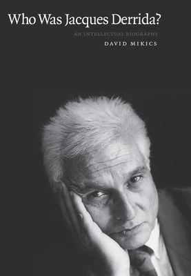 Who Was Jacques Derrida?: An Intellectual Biography by David Mikics