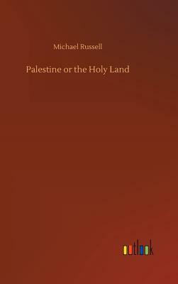 Palestine or the Holy Land by Michael Russell