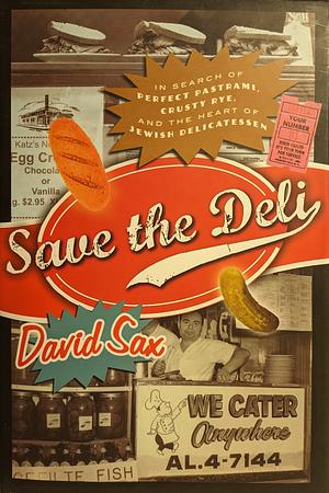 Save the Deli: In Search of Perfect Pastrami, Crusty Rye, and the Heart of Jewish Delicatessen by David Sax