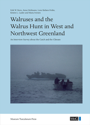 Walruses and the Walrus Hunt in West and Northwest Greenland: An Interview Survey about the Catch and the Climate by Anna Heilmann, Lene Kielsen Holm, Erik W. Born