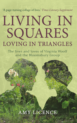 Living in Squares, Loving in Triangles: The Lives and Loves of Viginia Woolf and the Bloomsbury Group by Amy Licence