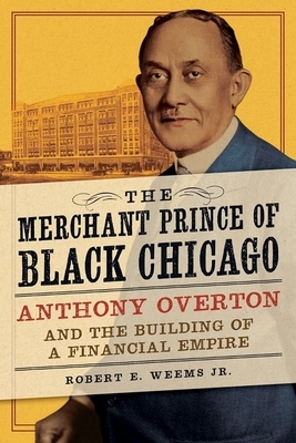 The Merchant Prince of Black Chicago: Anthony Overton and the Building of a Financial Empire by Robert E. Weems Jr