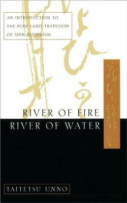 River of Fire, River of Water: An Introduction to the Pure Land Tradition of Shin Buddhism by Taitetsu Unno