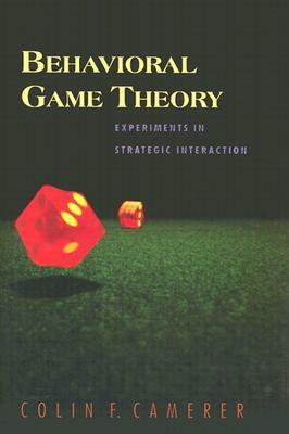 Behavioral Game Theory: Experiments in Strategic Interaction by Colin F. Camerer