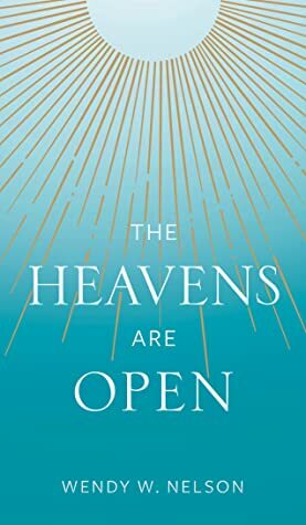The Heavens Are Open by Wendy Watson Nelson