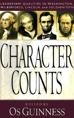 Character Counts: Leadership Qualities in Washington, Wilberforce, Lincoln, Solzhenitsyn by Os Guinness