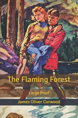 The Flaming Forest: Large Print by James Oliver Curwood