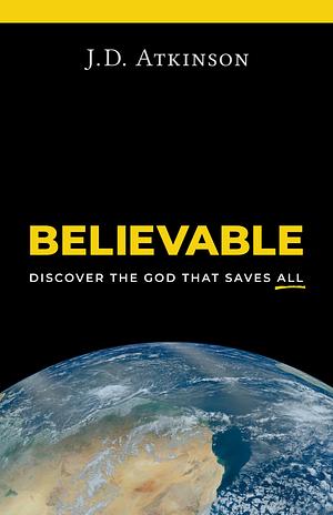 Believable: Discover the God That Saves All by J.D. Atkinson