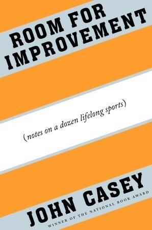 Room for Improvement: Notes on a Dozen Lifelong Sports by John Casey