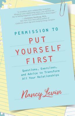 Permission to Put Yourself First: Questions, Exercises, and Advice to Transform All Your Relationships by Nancy Levin