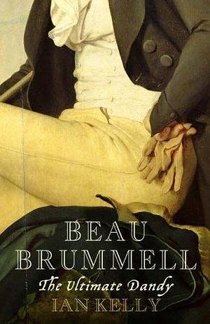 Beau Brummell the Ultimate Dandy by Ian Kelly, Ian Kelly