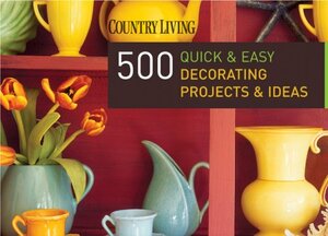 Country Living 500 Quick & Easy Decorating Projects & Ideas by Dominique DeVito