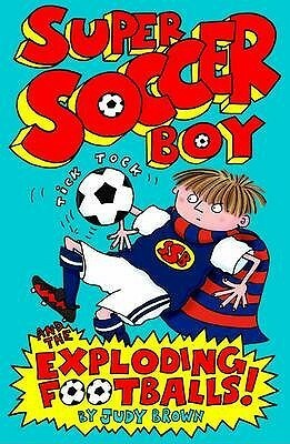 Super Soccer Boy and the Exploding Footballs by Judy Brown