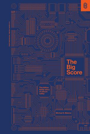 The Big Score: The Billion-Dollar Story of Silicon Valley by Michael S. Malone