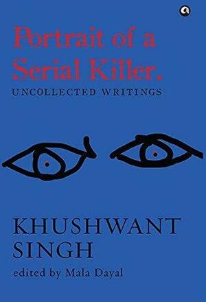 Portrait of a Serial Killer: Uncollected Writings by Mala Dayal, Khushwant Singh