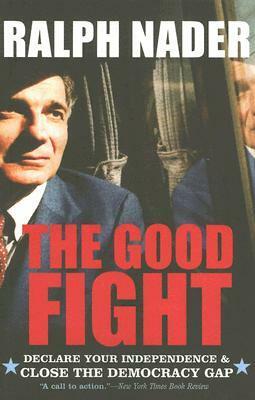 The Good Fight: Declare Your Independence and Close the Democracy Gap by Ralph Nader