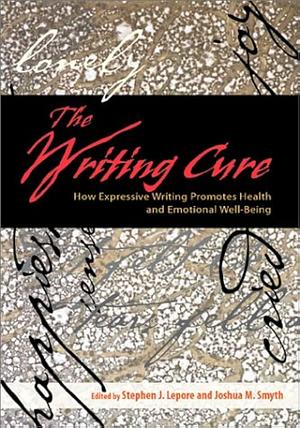 The Writing Cure: How Expressive Writing Promotes Health and Emotional Well-being by Joshua M. Smyth, Stephen J. Lepore