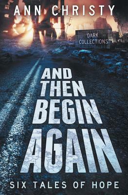 And Then Begin Again: Six Tales of Hope by Ann Christy