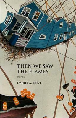 Then We Saw the Flames: Stories by Daniel A. Hoyt