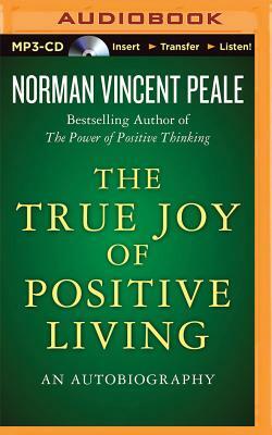 The True Joy of Positive Living: An Autobiography by Norman Vincent Peale