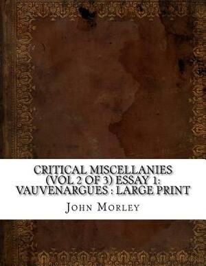 Critical Miscellanies (Vol 2 of 3) Essay 1: Vauvenargues: large print by John Morley