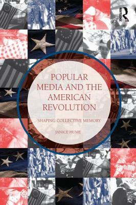 Popular Media and the American Revolution: Shaping Collective Memory by Janice Hume