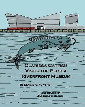 Clarissa Catfish Visits the Peoria Riverfront Museum by Elaine a. Powers