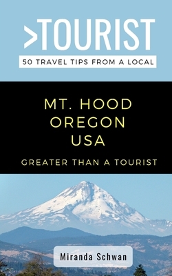 Greater Than a Tourist- Mt. Hood Oregon USA: 50 Travel Tips from a Local by Miranda Schwan, Caitlin Chang, Greater Than a. Tourist