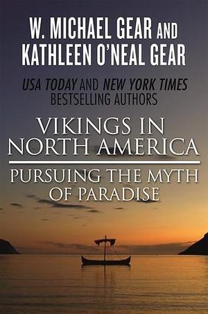 Vikings in North America: Pursuing the Myth of Paradise by Kathleen O'Neal Gear, W. Michael Gear, W. Michael Gear