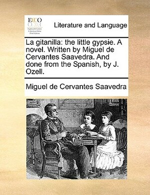 La Gitanilla: The Little Gypsie. a Novel. Written by Miguel de Cervantes Saavedra. and Done from the Spanish, by J. Ozell. by John Ozell, Miguel de Cervantes