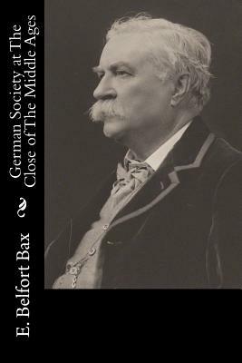 German Society at The Close of The Middle Ages by E. Belfort Bax