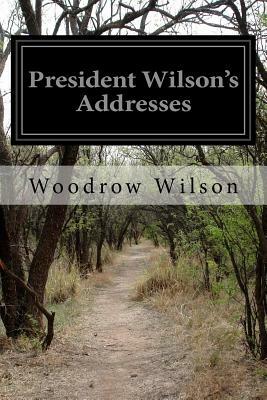 President Wilson's Addresses by Woodrow Wilson