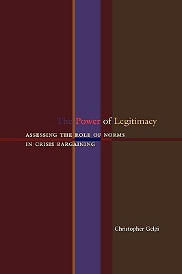 The Power of Legitimacy: Assessing the Role of Norms in Crisis Bargaining by Christopher Gelpi