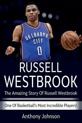 Russell Westbrook: The amazing story of Russell Westbrook - one of basketball's most incredible players! by Anthony Johnson