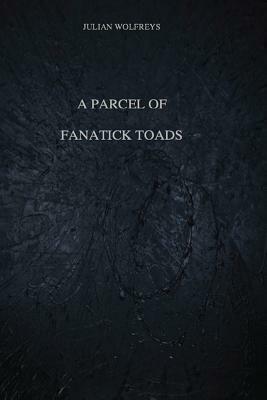 A Parcel of Fanatick Toads by Julian Wolfreys