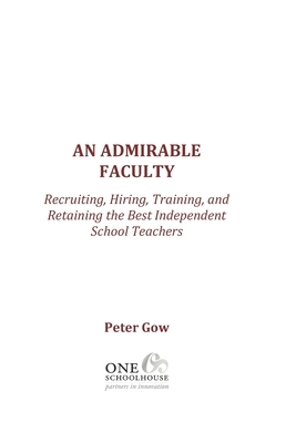 An Admirable Faculty: Recruiting, Hiring, Training, and Retaining the Best Independent School Teachers by Peter Gow