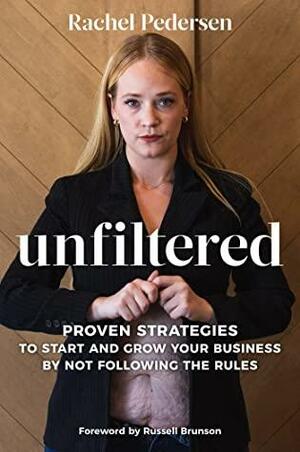 Unfiltered: Proven Strategies to Start and Grow Your Business by Not Following the Rules by Rachel Pedersen