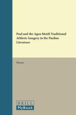 Paul and the Agon Motif: Traditional Athletic Imagery in the Pauline Literature by Pfitzner