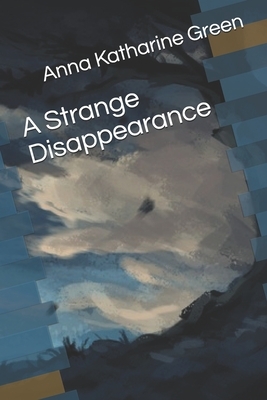 A Strange Disappearance by Anna Katharine Green