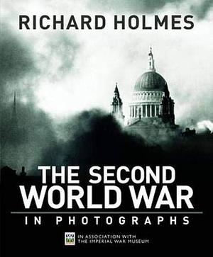 The Second World War in Photographs by Richard Holmes, Richard Holmes