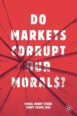 Do Markets Corrupt Our Morals? by Virgil Henry Storr, Ginny Seung Choi