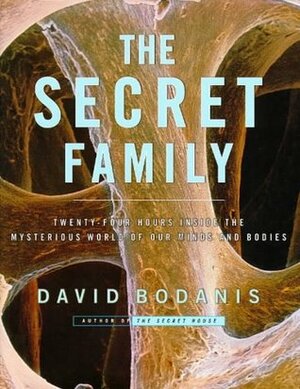 The Secret Family: Twenty-Four Hours Inside the Mysterious World of Our Minds and Bodies by David Bodanis