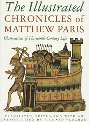 The Illustrated Chronicles of Matthew Paris: Observations of Thirteenth-Century Life by Matthew Paris, Richard Vaughan, Ian Cannell