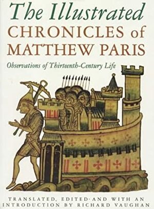 The Illustrated Chronicles of Matthew Paris: Observations of Thirteenth-Century Life by Ian Cannell, Matthew Paris, Richard Vaughan