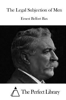 The Legal Subjection of Men by Ernest Belfort Bax