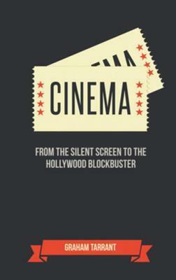 Cinema: From the Silent Screen to the Hollywood Blockbuster by Graham Tarrant