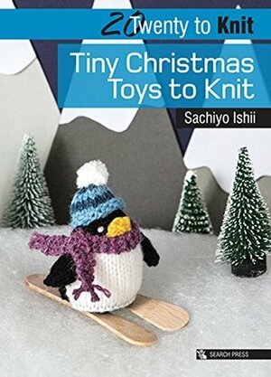 20 to Knit: Tiny Christmas Toys to Knit by Sachiyo Ishii