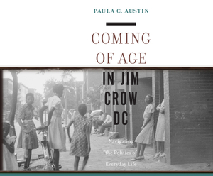 Coming of Age in Jim Crow DC: Navigating the Politics of Everyday Life by Paula Austin