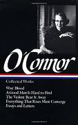 Collected Works: Wise Blood / A Good Man is Hard to Find / The Violent Bear it Away / Everything that Rises Must Converge / Essays and Letters