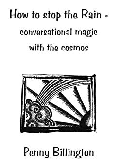 How to stop the rain: Conversational Magic with the Cosmos by Penny Billington
